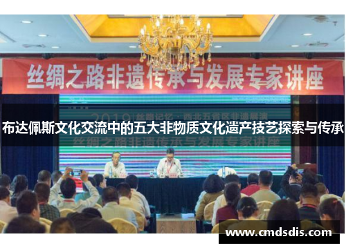 布达佩斯文化交流中的五大非物质文化遗产技艺探索与传承