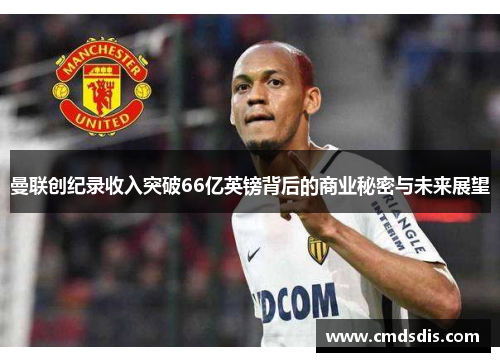 曼联创纪录收入突破66亿英镑背后的商业秘密与未来展望