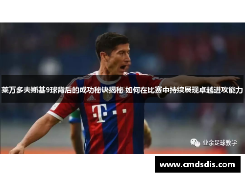 莱万多夫斯基9球背后的成功秘诀揭秘 如何在比赛中持续展现卓越进攻能力