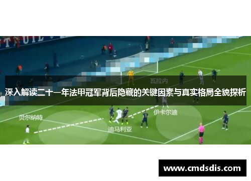 深入解读二十一年法甲冠军背后隐藏的关键因素与真实格局全貌探析