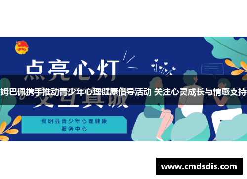 姆巴佩携手推动青少年心理健康倡导活动 关注心灵成长与情感支持